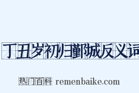 丁丑岁初归鄞城反义词是什么意思的图片